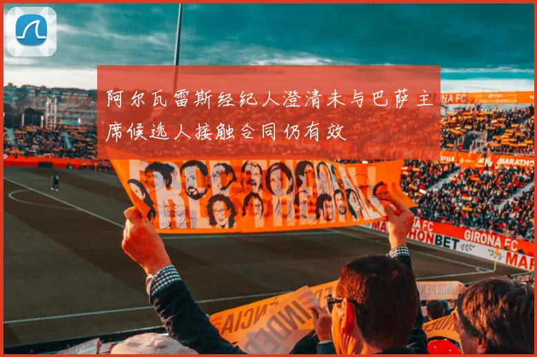 阿尔瓦雷斯经纪人澄清未与巴萨主席候选人接触合同仍有效