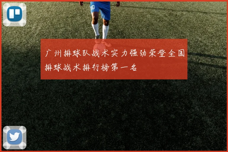 广州排球队战术实力强劲荣登全国排球战术排行榜第一名