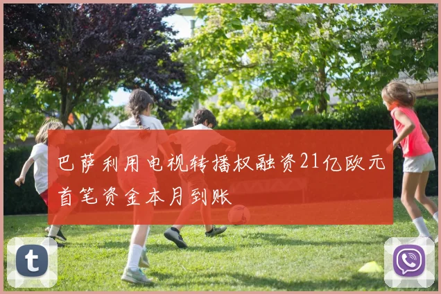 巴萨利用电视转播权融资21亿欧元首笔资金本月到账