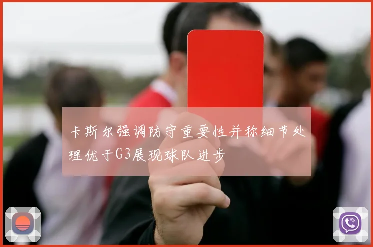 卡斯尔强调防守重要性并称细节处理优于G3展现球队进步