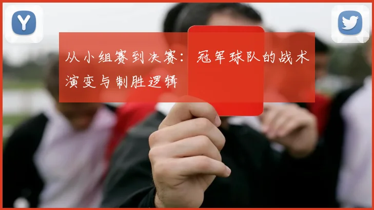从小组赛到决赛：冠军球队的战术演变与制胜逻辑